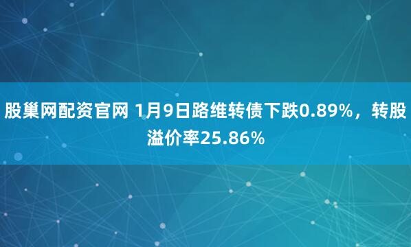 股巢网配资官网 1月9日路维转债下跌0.89%，转股溢价率25.86%