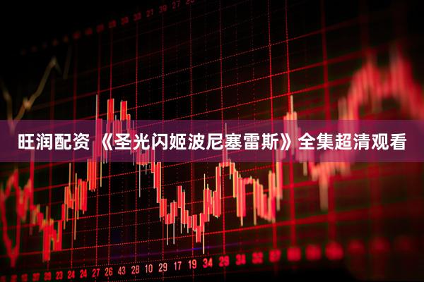 旺润配资 《圣光闪姬波尼塞雷斯》全集超清观看