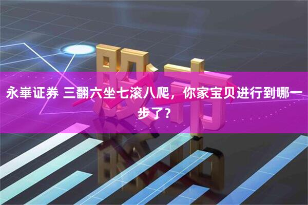 永崋证券 三翻六坐七滚八爬，你家宝贝进行到哪一步了？